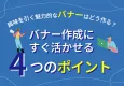 集客UP！バナー作成にすぐ活かせる4つのポイント【興味を引くバナーの作り方】