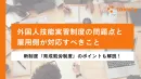 外国人技能実習制度の問題点と雇用側が対応すべきこと(「育成就労制度」も解説!)