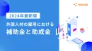 【2024年最新版】外国人材の雇用における補助金と助成金