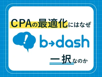 【広告運用担当者・広告代理店向け】CPAの最適化にはなぜb→dash一択なのか