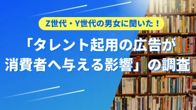 【調査レポート】タレント起用の広告が消費者に与える影響