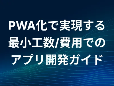 【会員エンゲージメント強化】PWA化で実現する最小工数/費用でのアプリ開発