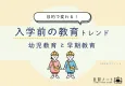 【目的で変わる！】入学前の教育トレンド-幼児教育と早期教育-