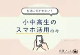 【生活に欠かせない！】小中高生のスマホ活用の今