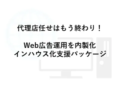 《オフライン広告代理店必見》Web広告運用をインハウス化~内製化支援パッケージ~