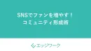 SNSでファンを増やす！ コミュニティ形成術
