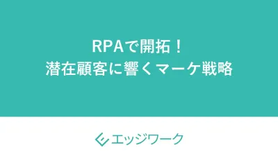 RPAで開拓！ 潜在顧客に響くマーケ戦略