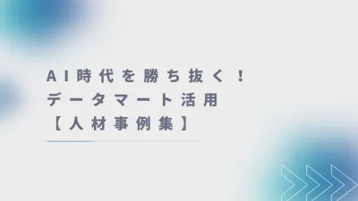 AI時代を勝ち抜く！データマート活用【人材事例集】