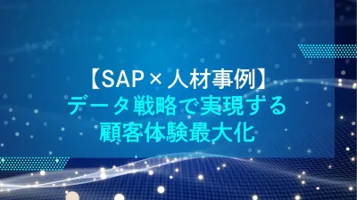 【SAP×人材事例】データ戦略で実現する顧客体験最大化