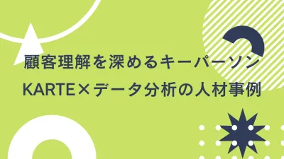 顧客理解を深めるキーパーソン：KARTE×データ分析の人材事例