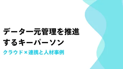 データ一元管理を推進するキーパーソン：クラウド×連携と人材事例