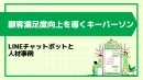 顧客満足度向上を導くキーパーソン：LINEチャットボットと人材事例