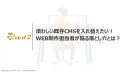 煩わしい既存CMSを入れ替えたい！ WEB制作担当者が陥る落とし穴とは？