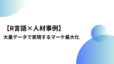 【R言語×人材事例】大量データで実現するマーケ最大化