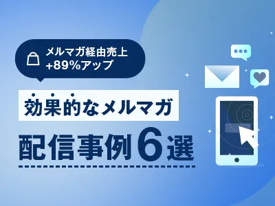 【売上＋89％UP】Eコマースの成果に繋がるメルマガ施策とは？配信事例6選