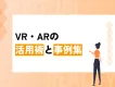 【広報・PR・採用に効く】VR・ARの活用術と事例集｜企業・大学・自治体向け