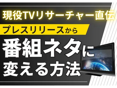 【現役TVリサーチャーが解説!】報道・バラエティに刺さるプレスリリースとは