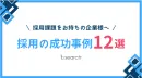 代理NG／採用課題をお持ちの企業様へ！【採用の成功事例12選】をご紹介！