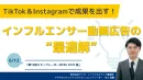 TikTok＆Instagramで成果出し！インフルエンサー動画広告の“最適解”