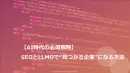 【AI時代の必須戦略】SEOとLLMOで“見つかる企業”になる方法