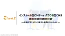 インストール型CMS vs クラウド型CMS 徹底比較〜企業状況に応じた選定を〜