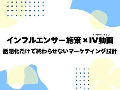 インフルエンサー施策での獲得認知をファン化する導線設計/インタラクティブ動画