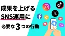 「作成」「投稿」で満足してませんか？ 成果を上げるSNS運用に必要な3つの行動