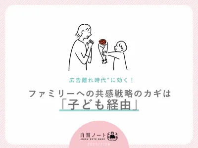 【広告離れ時代”に効く！】ファミリーへの共感戦略のカギは「子ども経由」