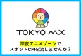 TOKYO MXの深夜アニメゾーンでCMを流しませんか？【人気作品も多数放送中】