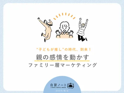 【子どもが推し”の時代、到来！】親の感情を動かすファミリー層マーケティング