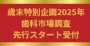 New【歯科業界の動向が一目で分かる！】歳末調査企画 先行案内