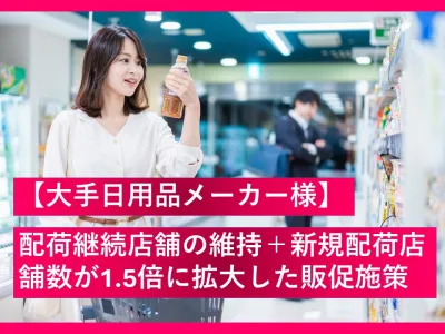 【大手日用品メーカー様】配荷継続店舗の維持＋新規配荷店舗数が1.5倍に拡大した販促施策の事例