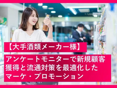 【大手酒類メーカー様】アンケートモニターで新規顧客獲得と流通対策を最適化したマーケ・プロモーションの事例