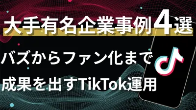 【大手有名企業様事例4選】バズからファン化まで！成果を出すTikTok運用の事例