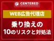 WEB広告代理店乗り換え前に知るべき10のリスクと対処法