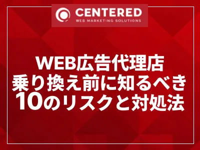 WEB広告代理店乗り換え前に知るべき10のリスクと対処法