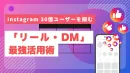 30億ユーザーを掴む「リール・DM」最新活用術