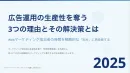 広告運用の生産性を奪う 3つの理由とその解決策とは