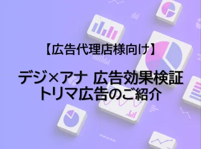 【広告代理店様向けサービス資料】デジ×アナ 広告効果検証とトリマ広告のご紹介