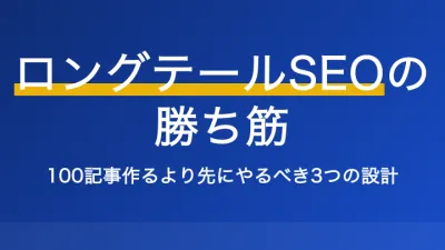 ロングテールSEOの勝ち筋：100記事作るより先にやるべき3つの設計