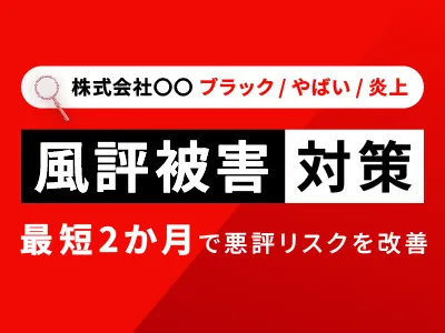 風評被害対策　最短2か月で悪評リスクを改善！