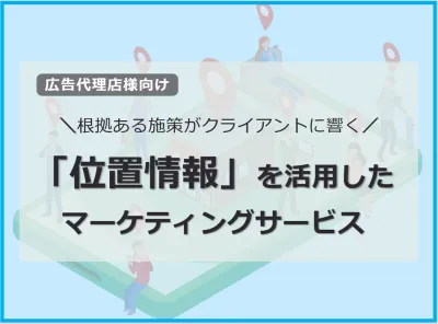 【広告代理店様向け】業界屈指の「位置情報」を活用したマーケティングサービス