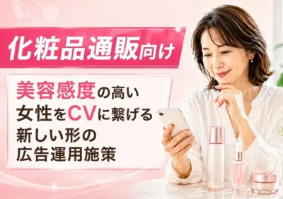 【化粧品通販向け】美容感度の高い女性をCVに繋げる新しい形の広告運用施策