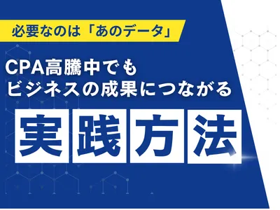 【Web広告運用】CPA高騰でも成果が出せる！実際のシートを基にした手法を大公開
