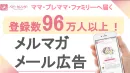【ママ・ファミリー向け】ママメディアではトップクラス！メルマガ・メール広告