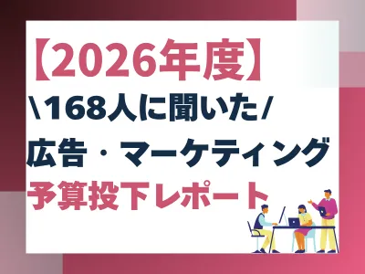 【2026年度】168人に聞いた！広告・マーケティング予算投下レポート