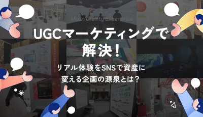 UGCマーケティングで解決！リアル体験をSNSで資産に変える企画の源泉とは？