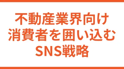 【不動産業界向け】消費者を囲いこむために必要なSNS戦略とは？