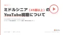 ミドルシニア（45歳以上）のYouTube視聴実態レポート