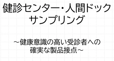 健診センター 人間ドック サンプリング〜健康意識の高い受診者への確実な製品接点〜